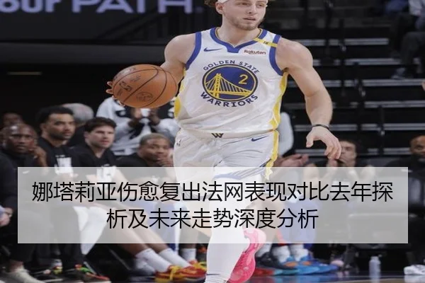 娜塔莉亚伤愈复出法网表现对比去年探析及未来走势深度分析