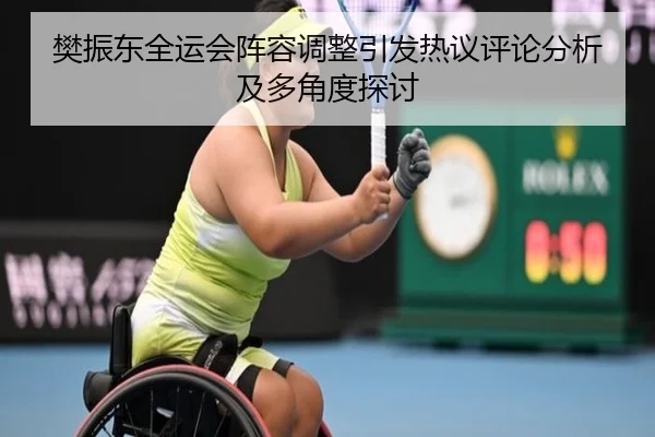 樊振东全运会阵容调整引发热议评论分析及多角度探讨