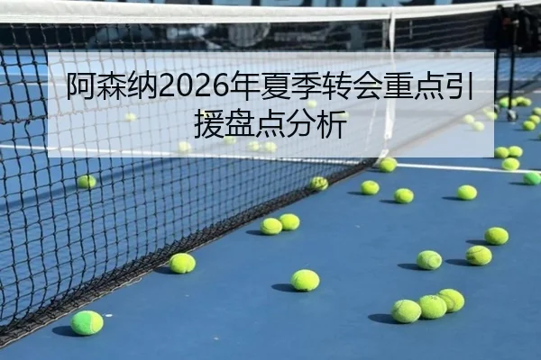 阿森纳2026年夏季转会重点引援盘点分析