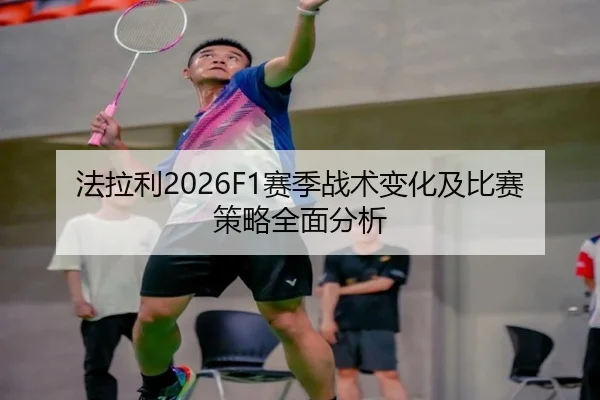 法拉利2026F1赛季战术变化及比赛策略全面分析