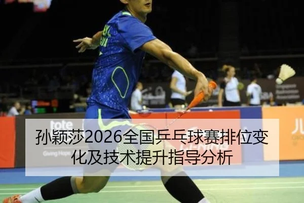 孙颖莎2026全国乒乓球赛排位变化及技术提升指导分析