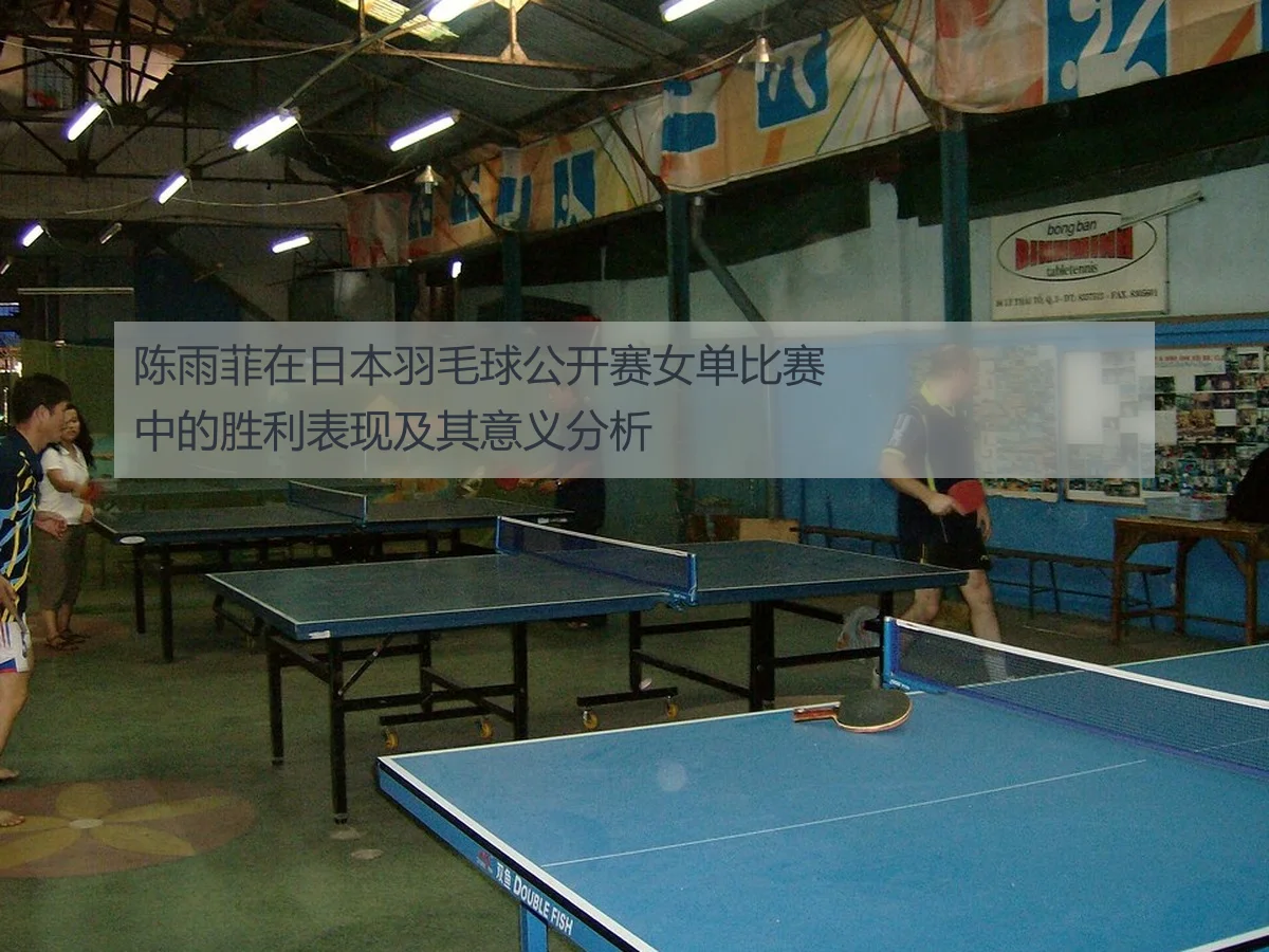 陈雨菲在日本羽毛球公开赛女单比赛中的胜利表现及其意义分析
